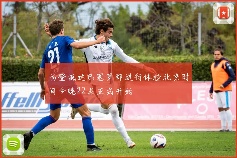 戈登抵达巴塞罗那进行体检北京时间今晚22点正式开始