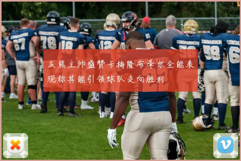 灰熊主帅盛赞卡梅隆布泽尔全能表现称其能引领球队走向胜利