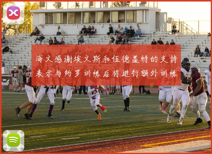 海文感谢埃文斯和伍德盖特的支持表示与约罗训练后将进行额外训练