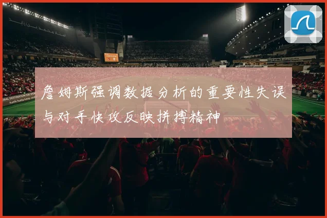 詹姆斯强调数据分析的重要性失误与对手快攻反映拼搏精神