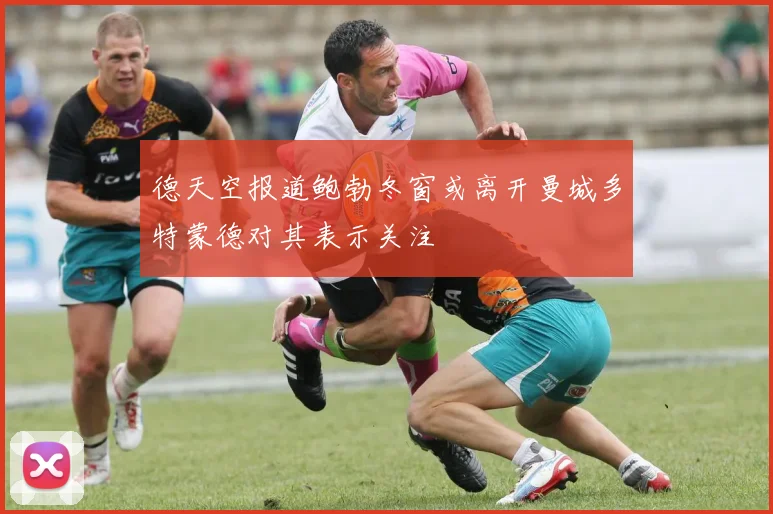德天空报道鲍勃冬窗或离开曼城多特蒙德对其表示关注