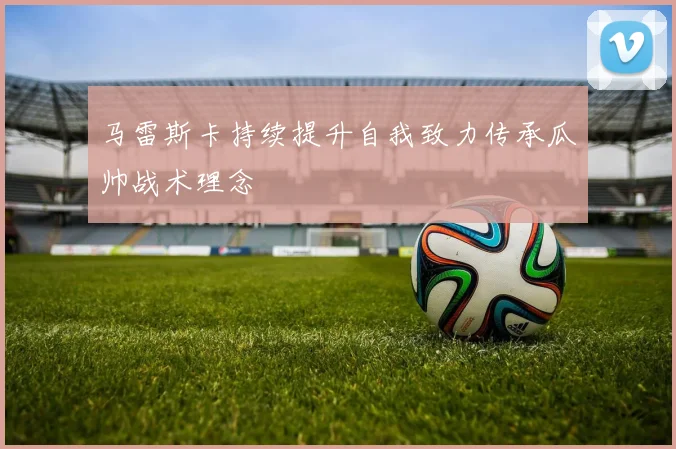 马雷斯卡持续提升自我致力传承瓜帅战术理念