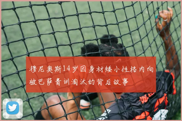 穆尼奥斯14岁因身材矮小性格内向被巴萨青训淘汰的背后故事