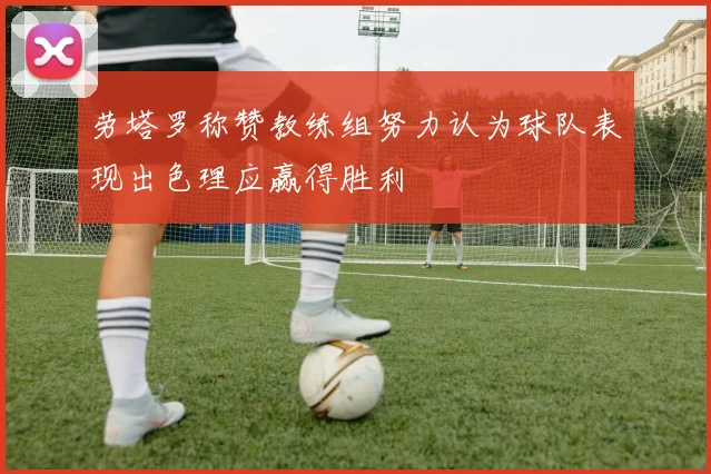 劳塔罗称赞教练组努力认为球队表现出色理应赢得胜利